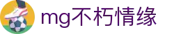 MG不朽情缘(中国区)官方网站-随时挑战,尽情竞技!